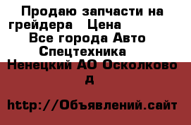 Продаю запчасти на грейдера › Цена ­ 10 000 - Все города Авто » Спецтехника   . Ненецкий АО,Осколково д.